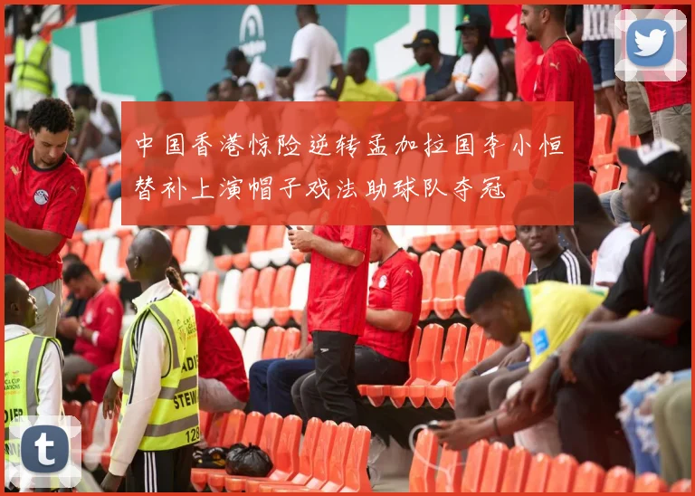 中国香港惊险逆转孟加拉国李小恒替补上演帽子戏法助球队夺冠