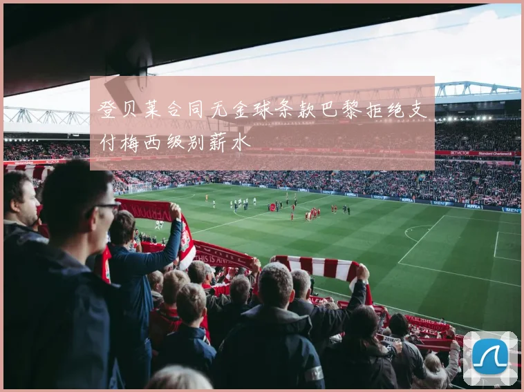 登贝莱合同无金球条款巴黎拒绝支付梅西级别薪水