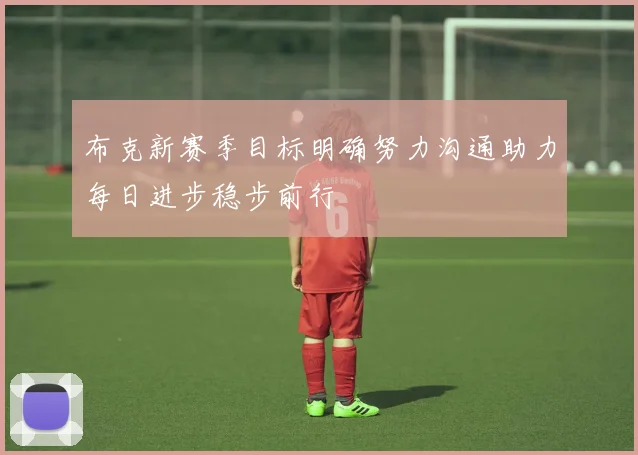 布克新赛季目标明确努力沟通助力每日进步稳步前行