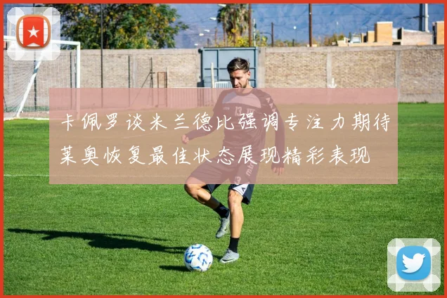 卡佩罗谈米兰德比强调专注力期待莱奥恢复最佳状态展现精彩表现