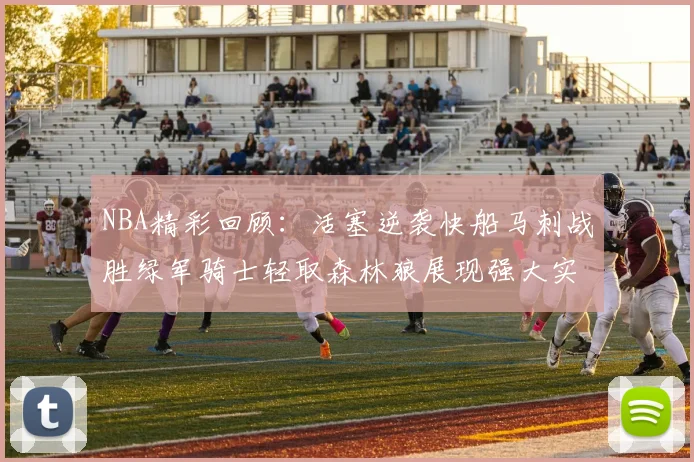 NBA精彩回顾：活塞逆袭快船马刺战胜绿军骑士轻取森林狼展现强大实力