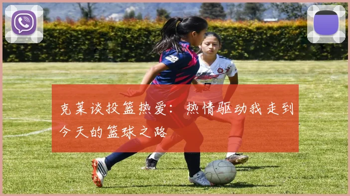 克莱谈投篮热爱：热情驱动我走到今天的篮球之路