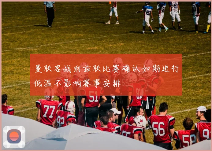 曼联客战利兹联比赛确认如期进行低温不影响赛事安排