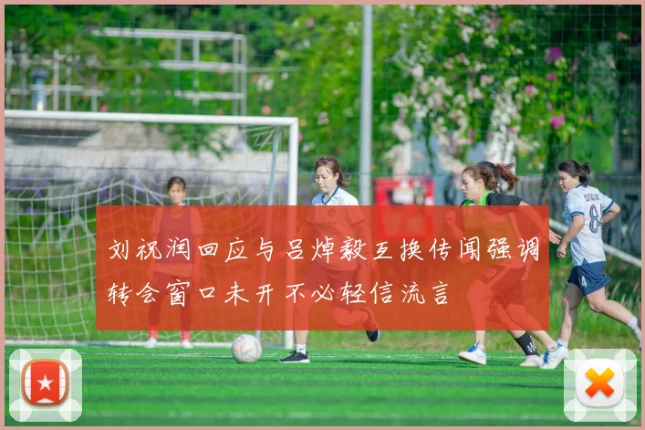 刘祝润回应与吕焯毅互换传闻强调转会窗口未开不必轻信流言