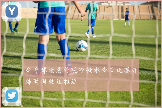 公牛球场意外现冷凝水今日比赛开球时间被迫推迟