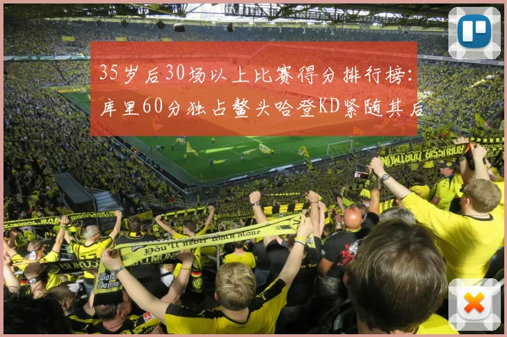 35岁后30场以上比赛得分排行榜：库里60分独占鳌头哈登KD紧随其后