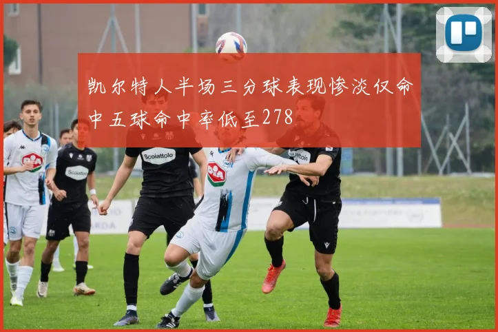 凯尔特人半场三分球表现惨淡仅命中五球命中率低至278