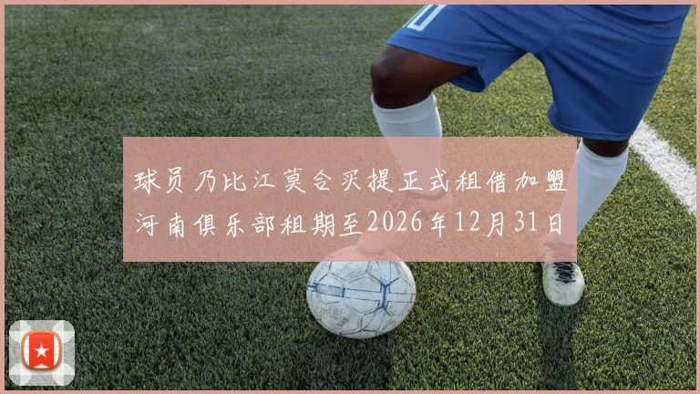 球员乃比江莫合买提正式租借加盟河南俱乐部租期至2026年12月31日