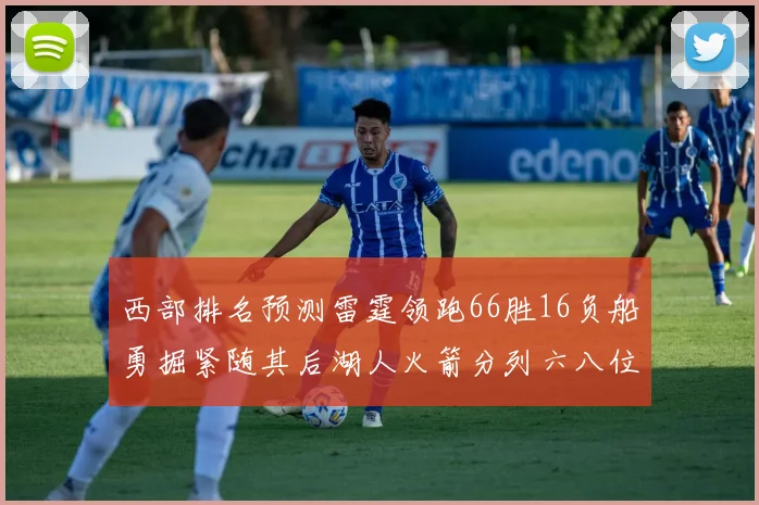 西部排名预测雷霆领跑66胜16负船勇掘紧随其后湖人火箭分列六八位