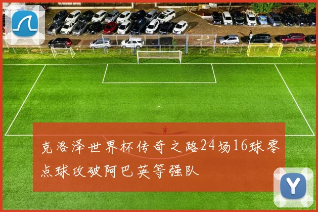 克洛泽世界杯传奇之路24场16球零点球攻破阿巴英等强队