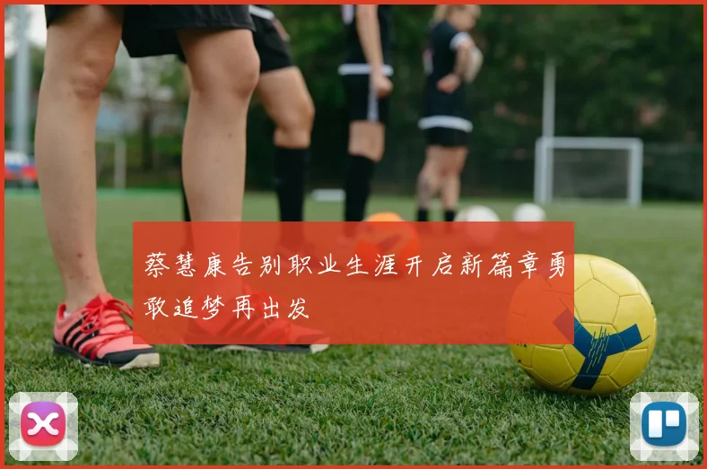 蔡慧康告别职业生涯开启新篇章勇敢追梦再出发