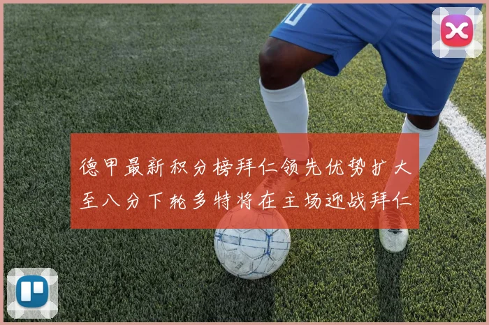 德甲最新积分榜拜仁领先优势扩大至八分下轮多特将在主场迎战拜仁