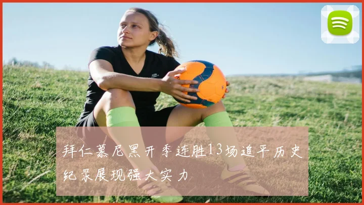 拜仁慕尼黑开季连胜13场追平历史纪录展现强大实力
