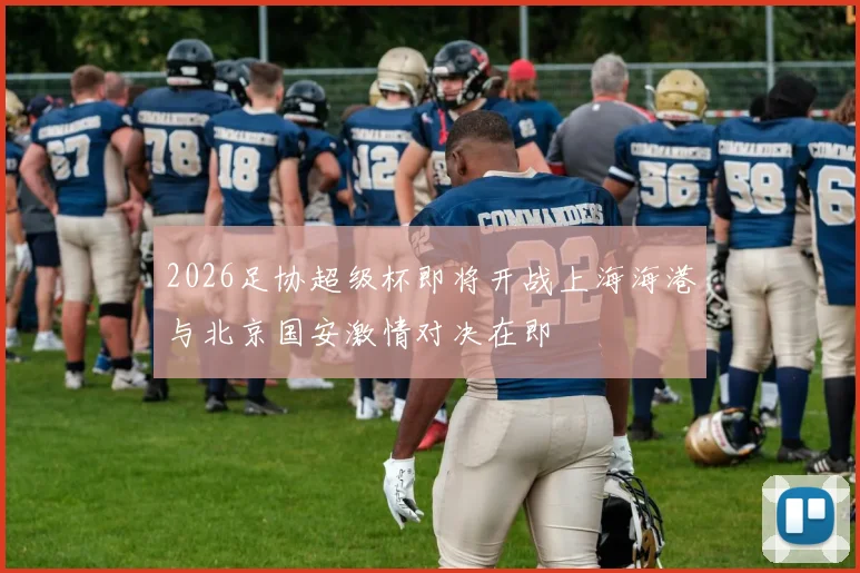 2026足协超级杯即将开战上海海港与北京国安激情对决在即